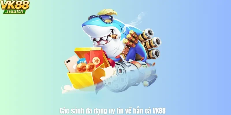 Các sảnh đa dạng uy tín về bắn cá VK88