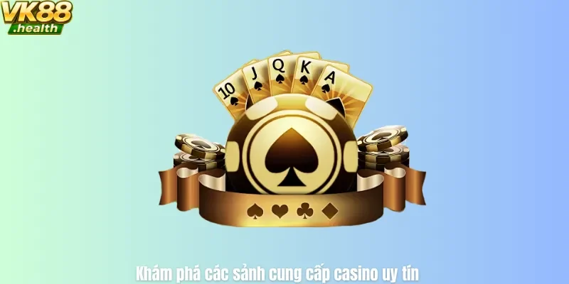 Khám phá các sảnh cung cấp casino uy tín