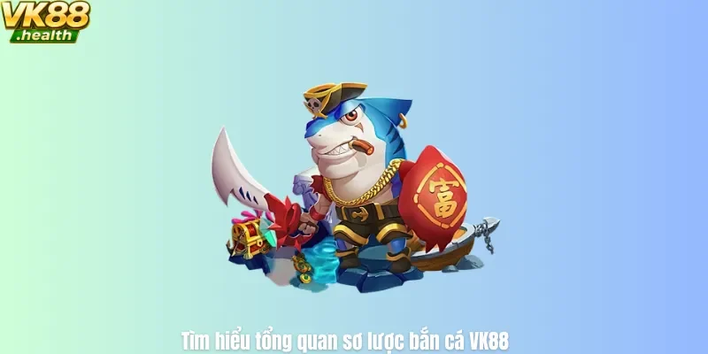 Tìm hiểu tổng quan sơ lược bắn cá VK88